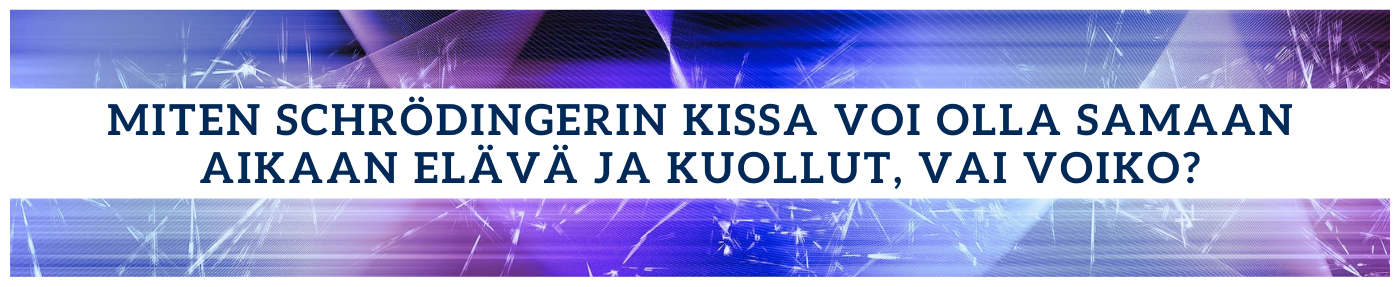 Miten Schrödingerin kissa voi olla samaan aikaan elävä ja kuollut, vai voiko?