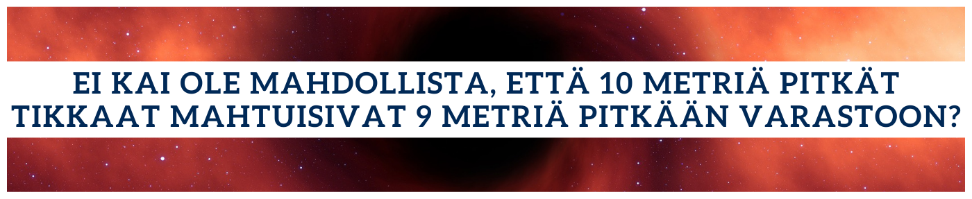 Ei kai ole mahdollista, että 10 metriä pitkät tikapuut mahtuisivat 9 metriä pitkään varastoon?