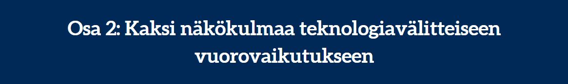 Osa 2: Kaksi näkökulmaa teknologiavälitteiseen vuorovaikutukseen